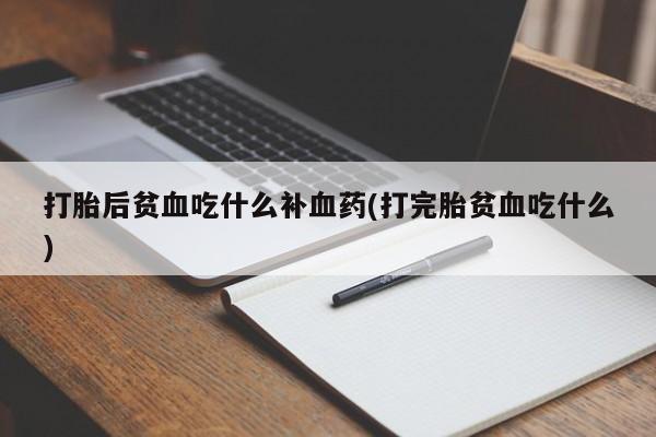 堕胎药如何购买打胎后贫血吃什么补血药(打完胎贫血吃什么)