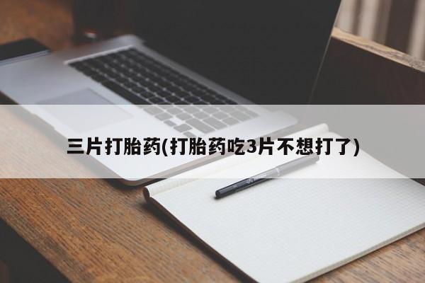 堕胎药如何购买三片打胎药(打胎药吃3片不想打了)