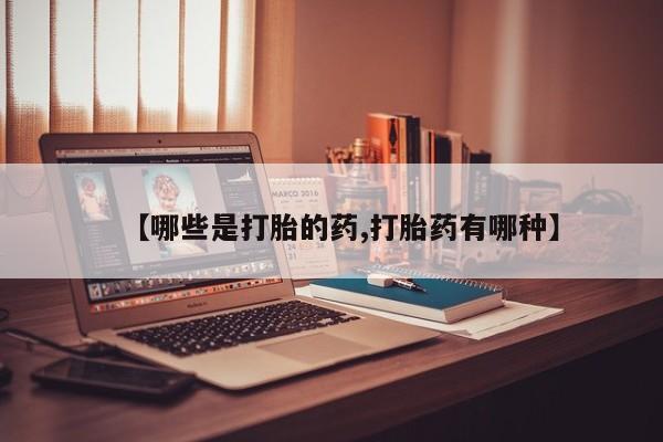 堕胎药如何购买【哪些是打胎的药,打胎药有哪种】
