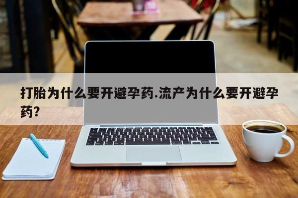 堕胎药如何购买打胎为什么要开避孕药.流产为什么要开避孕药？