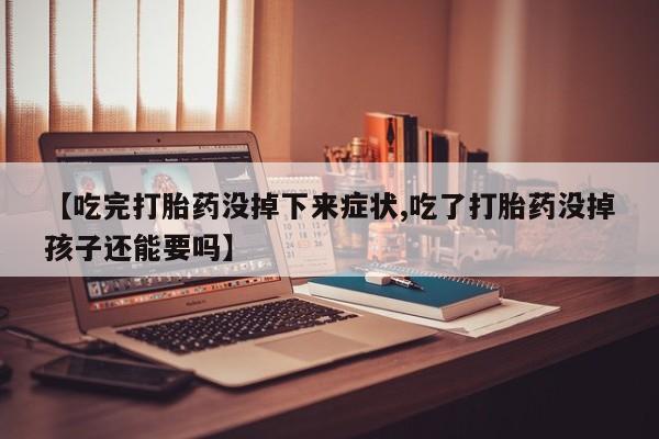 堕胎药如何购买【吃完打胎药没掉下来症状,吃了打胎药没掉孩子还能要吗】