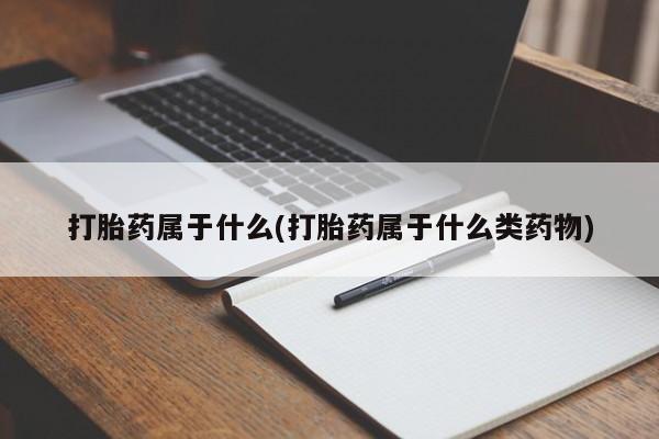 堕胎药如何购买打胎药属于什么(打胎药属于什么类药物)