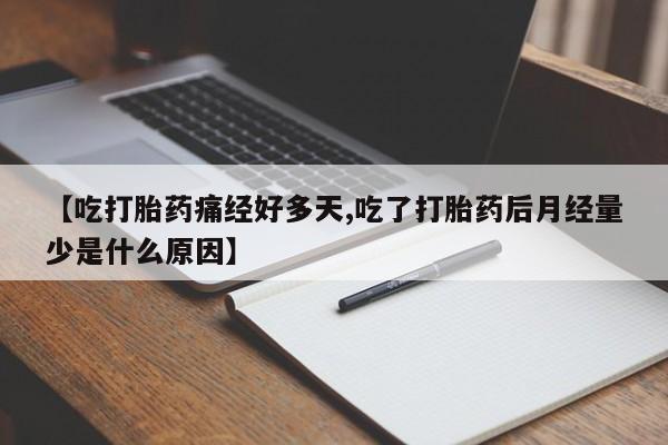 堕胎药如何购买【吃打胎药痛经好多天,吃了打胎药后月经量少是什么原因】