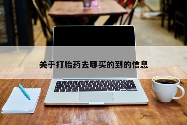 堕胎药如何购买关于打胎药去哪买的到的信息