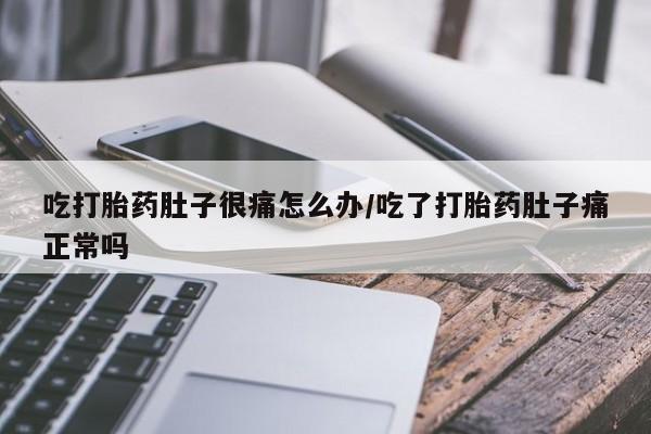 堕胎药如何购买吃打胎药肚子很痛怎么办/吃了打胎药肚子痛正常吗