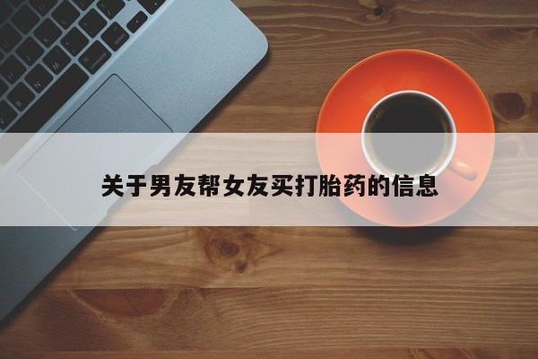 堕胎药如何购买关于男友帮女友买打胎药的信息