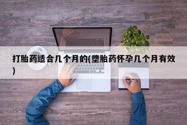 堕胎药如何购买打胎药适合几个月的(堕胎药怀孕几个月有效)