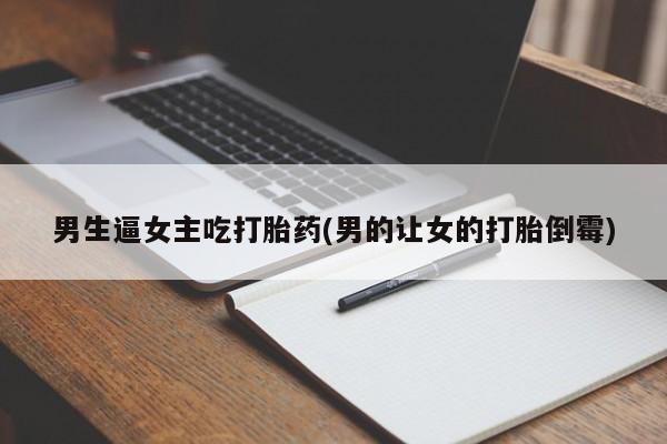 堕胎药如何购买男生逼女主吃打胎药(男的让女的打胎倒霉)