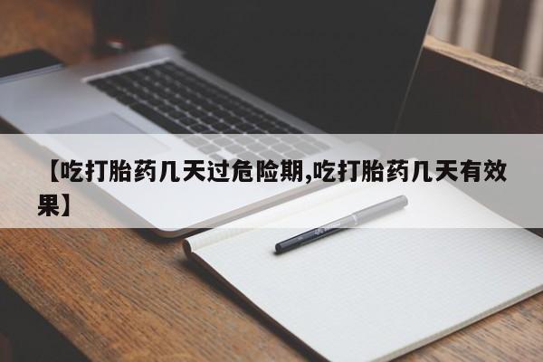 堕胎药如何购买【吃打胎药几天过危险期,吃打胎药几天有效果】