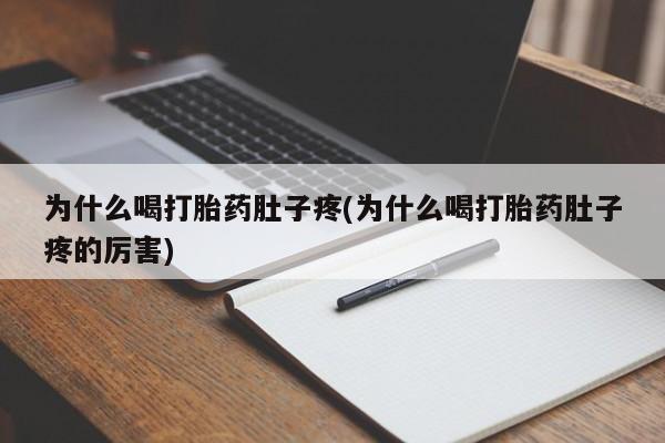 堕胎药如何购买为什么喝打胎药肚子疼(为什么喝打胎药肚子疼的厉害)