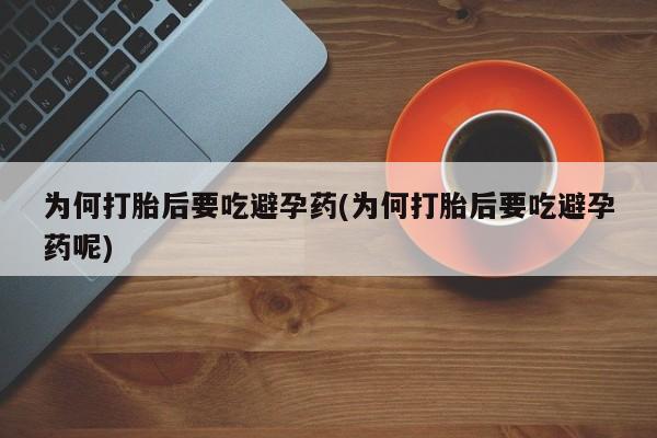 堕胎药如何购买为何打胎后要吃避孕药(为何打胎后要吃避孕药呢)