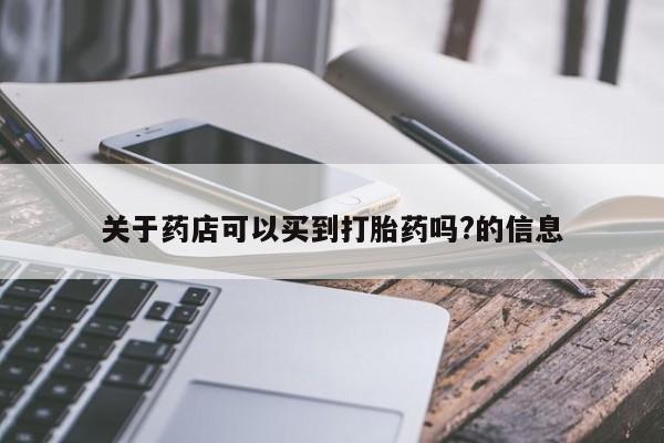 堕胎药如何购买关于药店可以买到打胎药吗?的信息