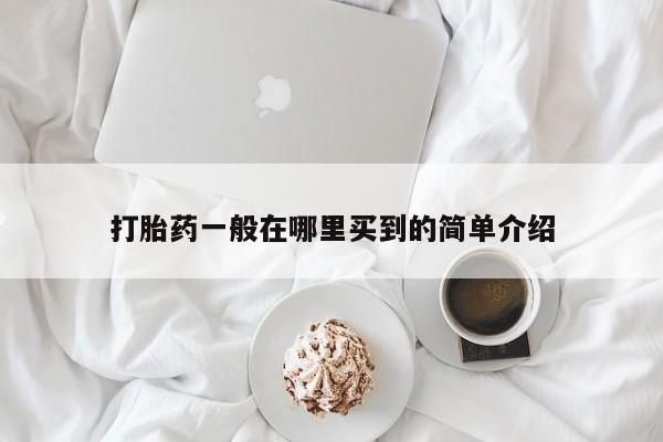 堕胎药如何购买打胎药一般在哪里买到的简单介绍