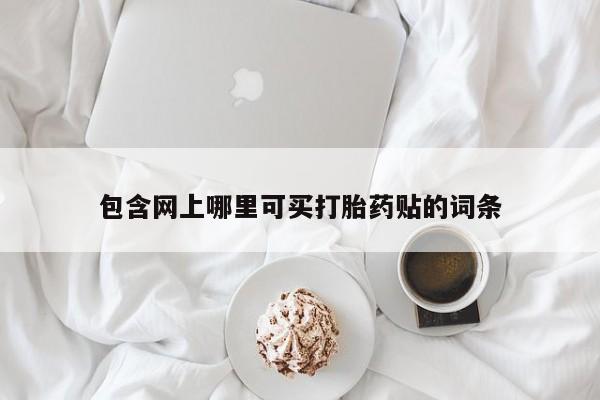 堕胎药如何购买包含网上哪里可买打胎药贴的词条