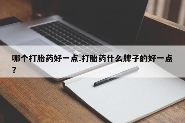堕胎药如何购买哪个打胎药好一点.打胎药什么牌子的好一点？