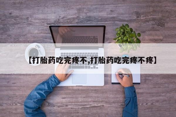 堕胎药如何购买【打胎药吃完疼不,打胎药吃完疼不疼】