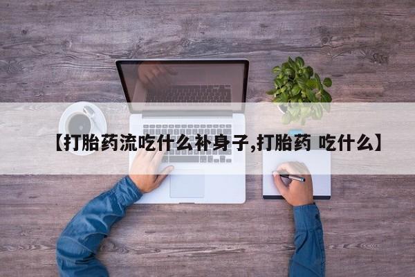 堕胎药如何购买【打胎药流吃什么补身子,打胎药 吃什么】