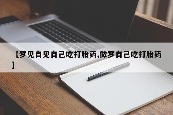 堕胎药如何购买【梦见自见自己吃打胎药,做梦自己吃打胎药】