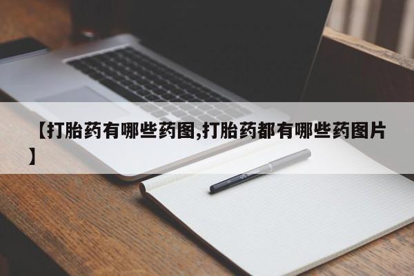 堕胎药如何购买【打胎药有哪些药图,打胎药都有哪些药图片】