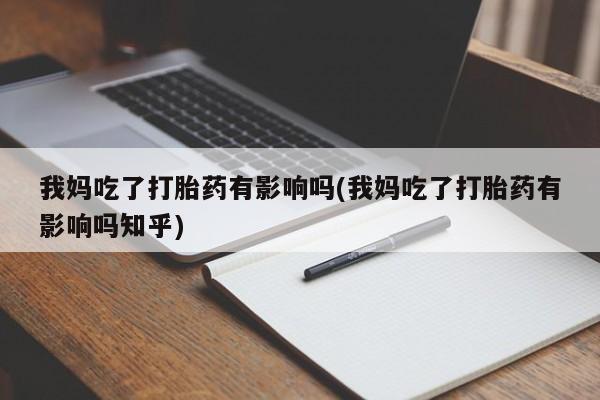 堕胎药如何购买我妈吃了打胎药有影响吗(我妈吃了打胎药有影响吗知乎)