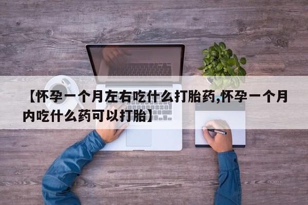 堕胎药如何购买【怀孕一个月左右吃什么打胎药,怀孕一个月内吃什么药可以打胎】