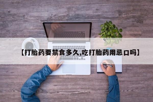 堕胎药如何购买【打胎药要禁食多久,吃打胎药用忌口吗】