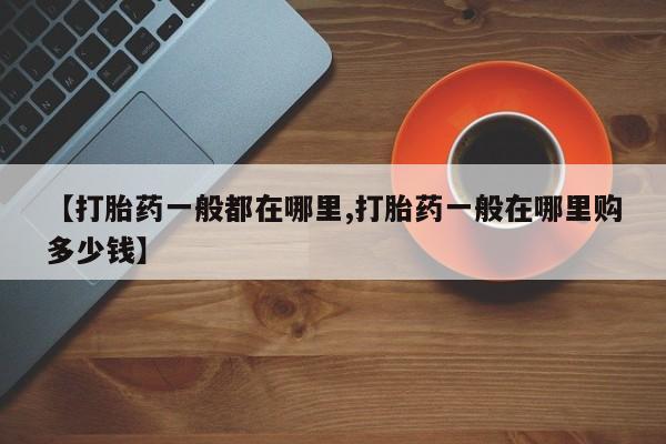 堕胎药如何购买【打胎药一般都在哪里,打胎药一般在哪里购多少钱】