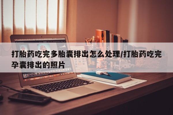 堕胎药如何购买打胎药吃完多胎囊排出怎么处理/打胎药吃完孕囊排出的照片