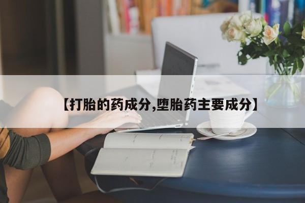 堕胎药如何购买【打胎的药成分,堕胎药主要成分】