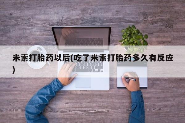 堕胎药如何购买米索打胎药以后(吃了米索打胎药多久有反应)