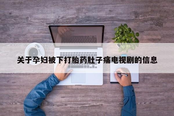 堕胎药如何购买关于孕妇被下打胎药肚子痛电视剧的信息