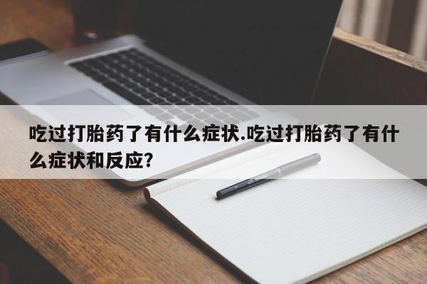 堕胎药如何购买吃过打胎药了有什么症状.吃过打胎药了有什么症状和反应？