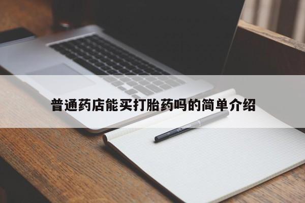 堕胎药如何购买普通药店能买打胎药吗的简单介绍