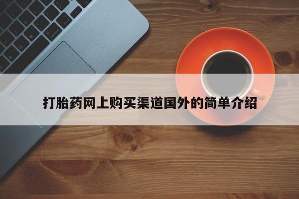 堕胎药如何购买打胎药网上购买渠道国外的简单介绍