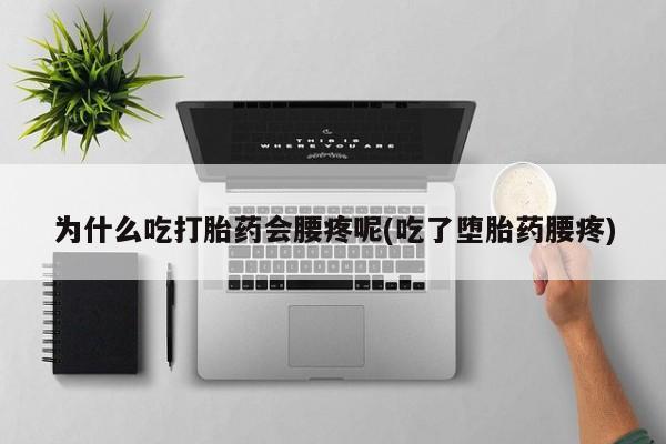堕胎药如何购买为什么吃打胎药会腰疼呢(吃了堕胎药腰疼)