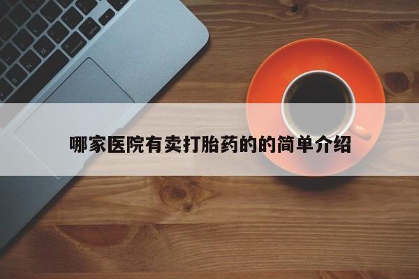 堕胎药如何购买哪家医院有卖打胎药的的简单介绍