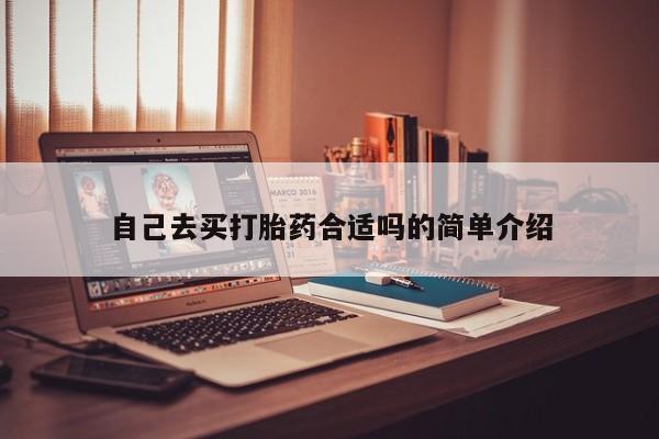 堕胎药如何购买自己去买打胎药合适吗的简单介绍