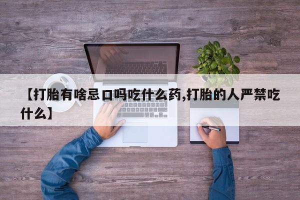 堕胎药如何购买【打胎有啥忌口吗吃什么药,打胎的人严禁吃什么】