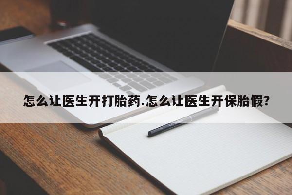 堕胎药如何购买怎么让医生开打胎药.怎么让医生开保胎假？