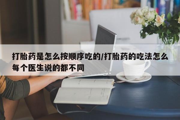 堕胎药如何购买打胎药是怎么按顺序吃的/打胎药的吃法怎么每个医生说的都不同