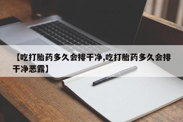 堕胎药如何购买【吃打胎药多久会排干净,吃打胎药多久会排干净恶露】
