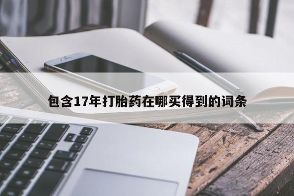 堕胎药如何购买包含17年打胎药在哪买得到的词条