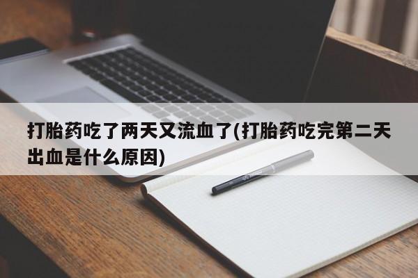 堕胎药如何购买打胎药吃了两天又流血了(打胎药吃完第二天出血是什么原因)