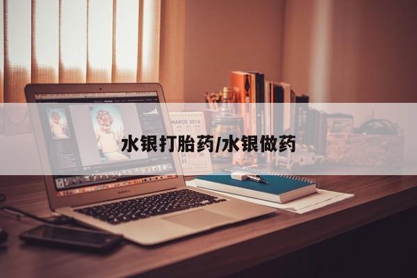堕胎药如何购买水银打胎药/水银做药