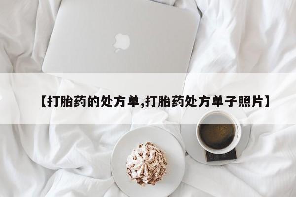 堕胎药如何购买【打胎药的处方单,打胎药处方单子照片】