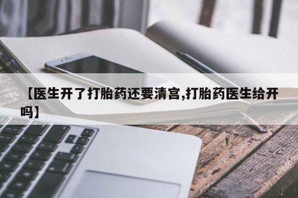 堕胎药如何购买【医生开了打胎药还要清宫,打胎药医生给开吗】
