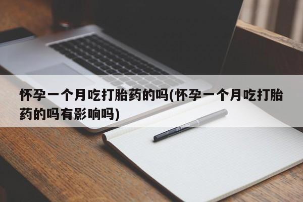 堕胎药如何购买怀孕一个月吃打胎药的吗(怀孕一个月吃打胎药的吗有影响吗)