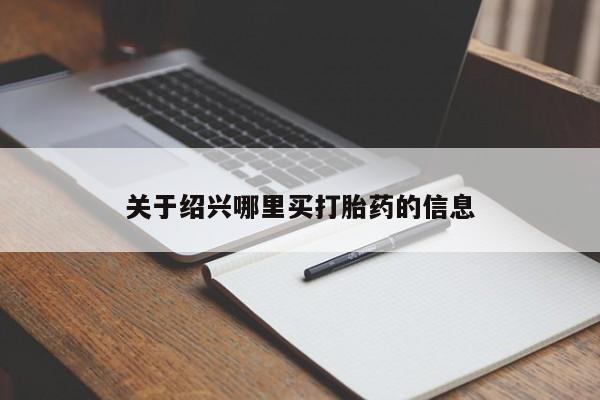 堕胎药如何购买关于绍兴哪里买打胎药的信息