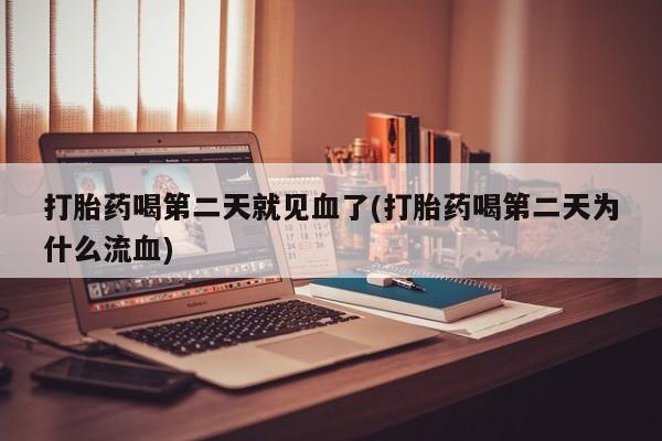 堕胎药如何购买打胎药喝第二天就见血了(打胎药喝第二天为什么流血)