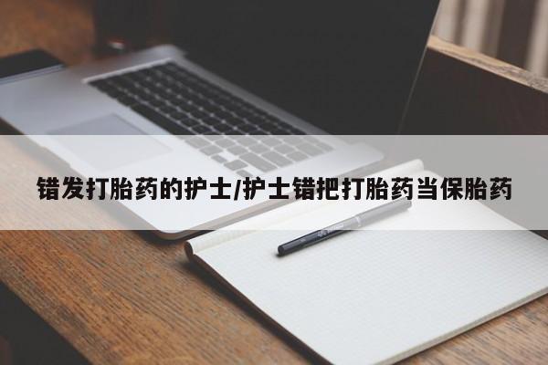 堕胎药如何购买错发打胎药的护士/护士错把打胎药当保胎药